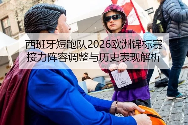 西班牙短跑队2026欧洲锦标赛接力阵容调整与历史表现解析